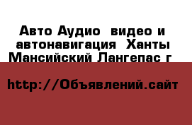 Авто Аудио, видео и автонавигация. Ханты-Мансийский,Лангепас г.